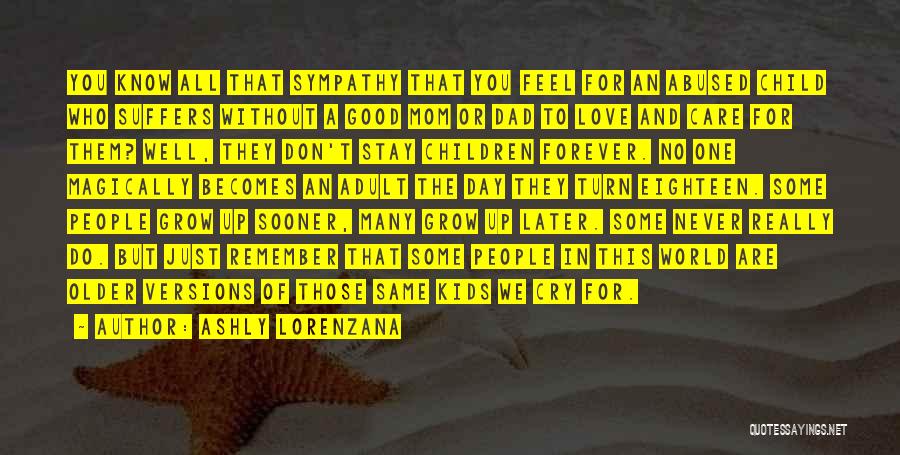 Ashly Lorenzana Quotes: You Know All That Sympathy That You Feel For An Abused Child Who Suffers Without A Good Mom Or Dad