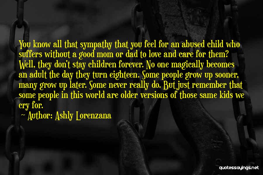 Ashly Lorenzana Quotes: You Know All That Sympathy That You Feel For An Abused Child Who Suffers Without A Good Mom Or Dad