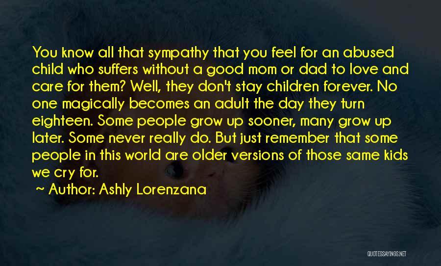 Ashly Lorenzana Quotes: You Know All That Sympathy That You Feel For An Abused Child Who Suffers Without A Good Mom Or Dad