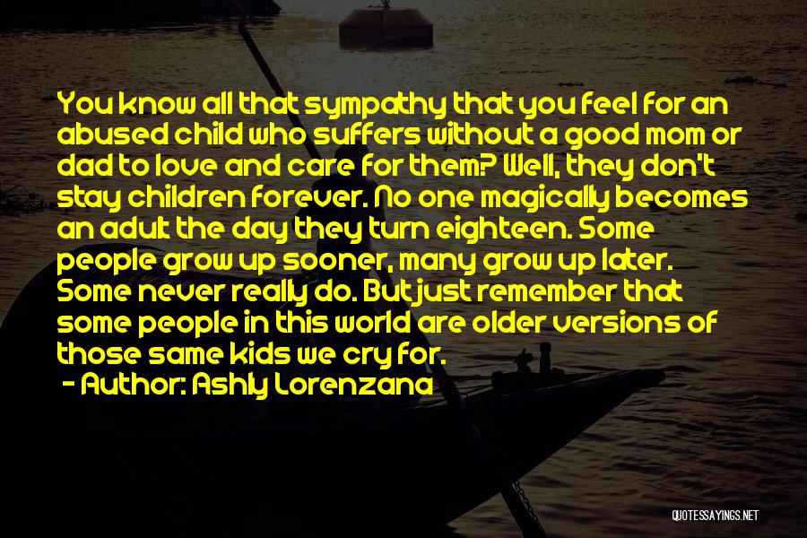 Ashly Lorenzana Quotes: You Know All That Sympathy That You Feel For An Abused Child Who Suffers Without A Good Mom Or Dad