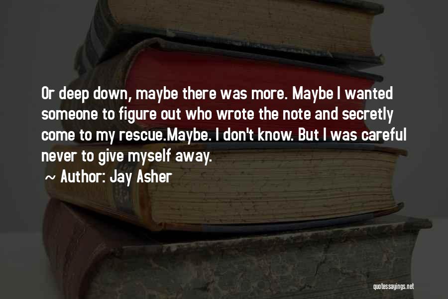 Jay Asher Quotes: Or Deep Down, Maybe There Was More. Maybe I Wanted Someone To Figure Out Who Wrote The Note And Secretly