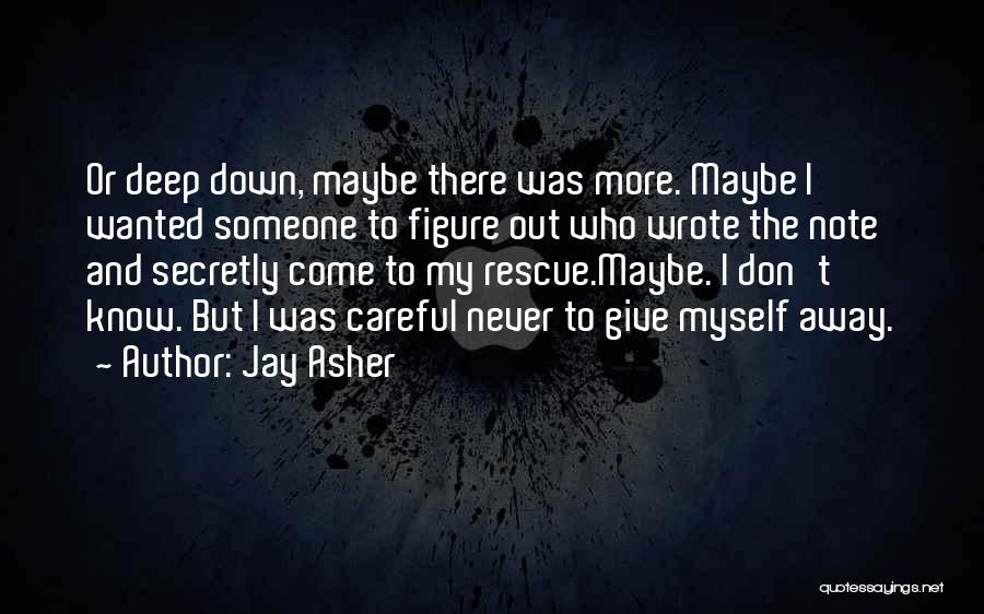 Jay Asher Quotes: Or Deep Down, Maybe There Was More. Maybe I Wanted Someone To Figure Out Who Wrote The Note And Secretly