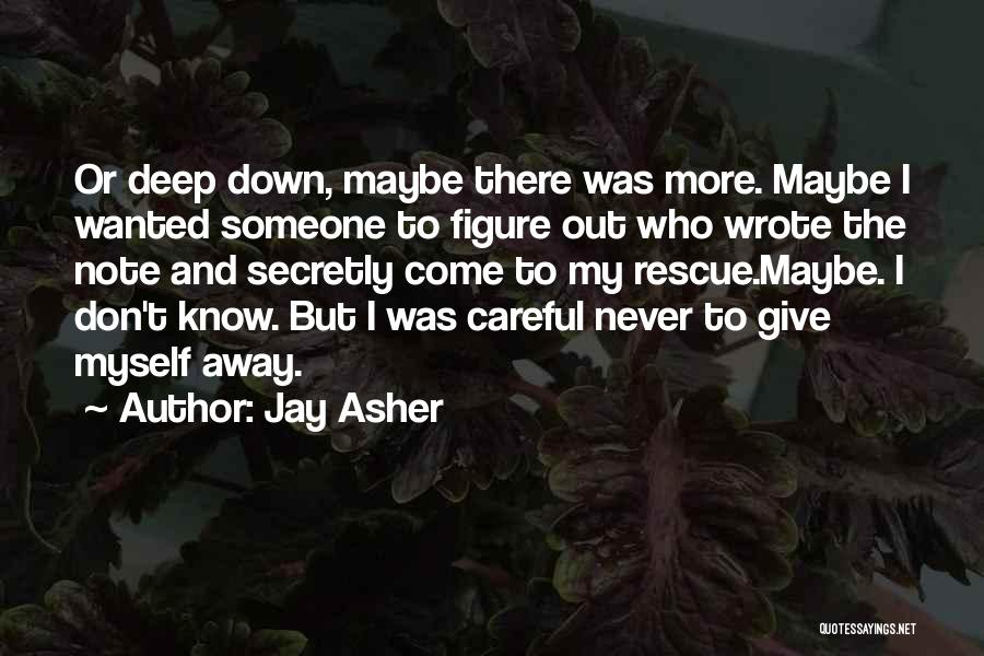 Jay Asher Quotes: Or Deep Down, Maybe There Was More. Maybe I Wanted Someone To Figure Out Who Wrote The Note And Secretly