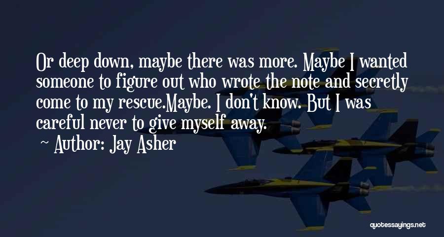 Jay Asher Quotes: Or Deep Down, Maybe There Was More. Maybe I Wanted Someone To Figure Out Who Wrote The Note And Secretly