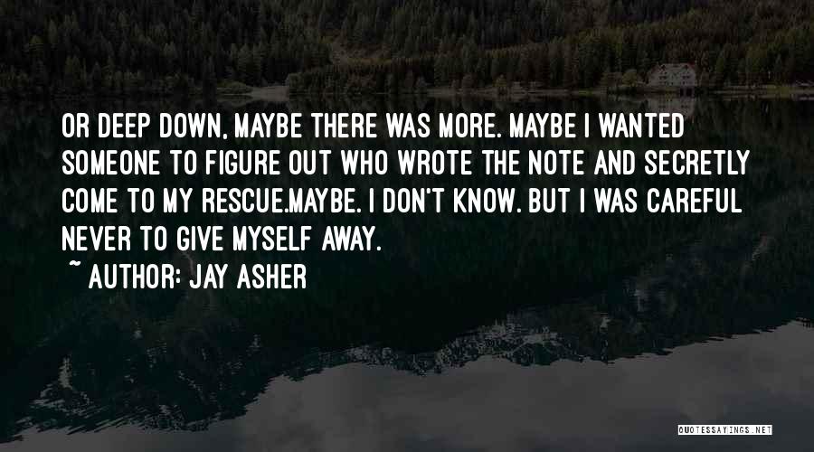 Jay Asher Quotes: Or Deep Down, Maybe There Was More. Maybe I Wanted Someone To Figure Out Who Wrote The Note And Secretly