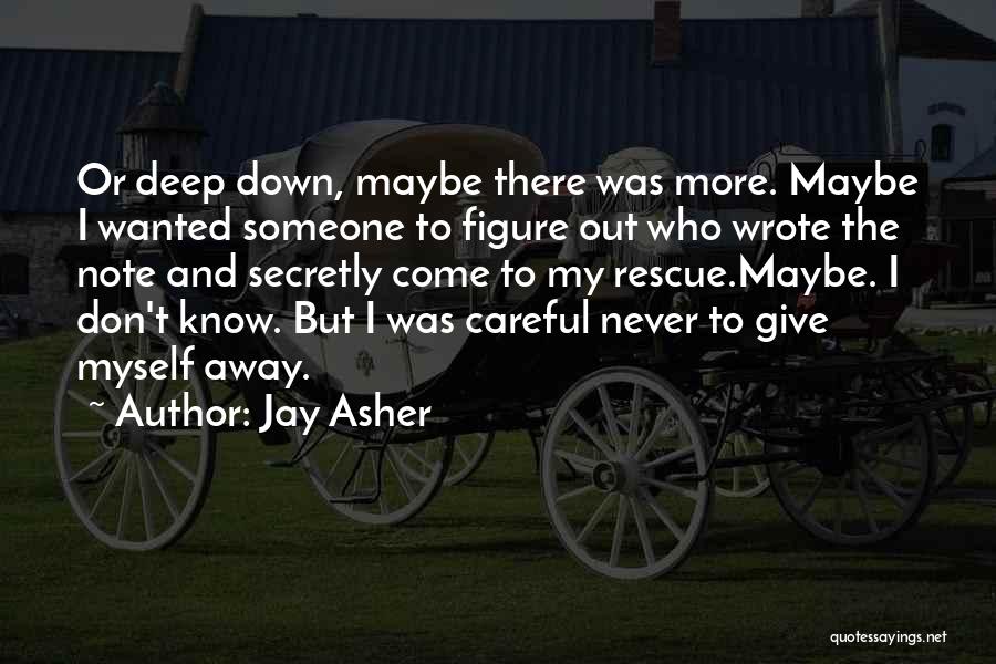 Jay Asher Quotes: Or Deep Down, Maybe There Was More. Maybe I Wanted Someone To Figure Out Who Wrote The Note And Secretly