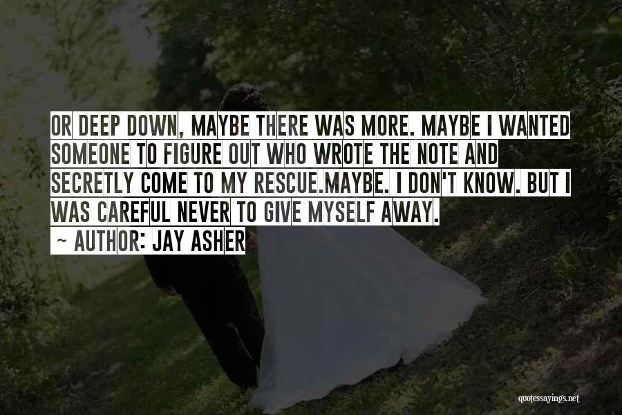 Jay Asher Quotes: Or Deep Down, Maybe There Was More. Maybe I Wanted Someone To Figure Out Who Wrote The Note And Secretly