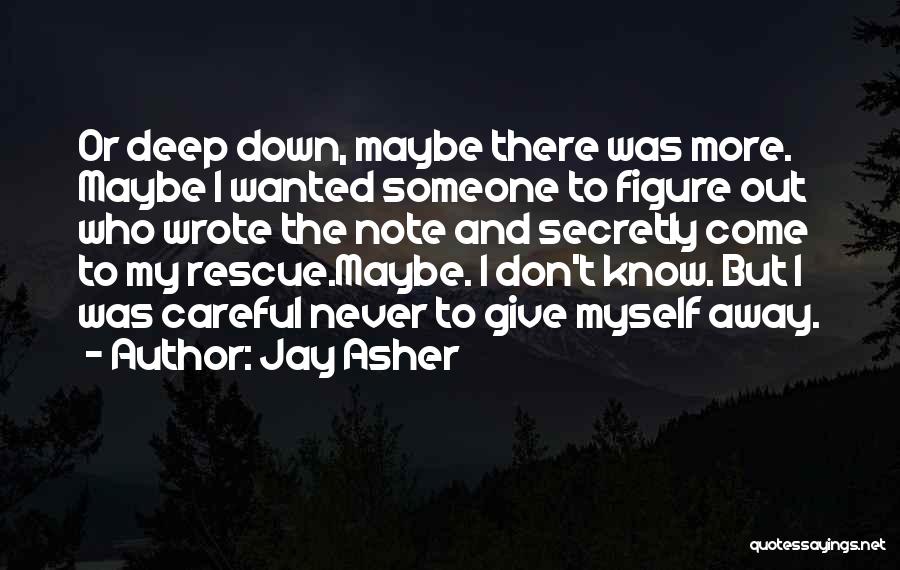 Jay Asher Quotes: Or Deep Down, Maybe There Was More. Maybe I Wanted Someone To Figure Out Who Wrote The Note And Secretly