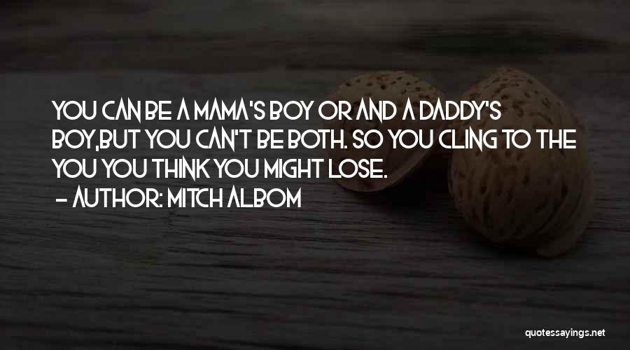 Mitch Albom Quotes: You Can Be A Mama's Boy Or And A Daddy's Boy,but You Can't Be Both. So You Cling To The