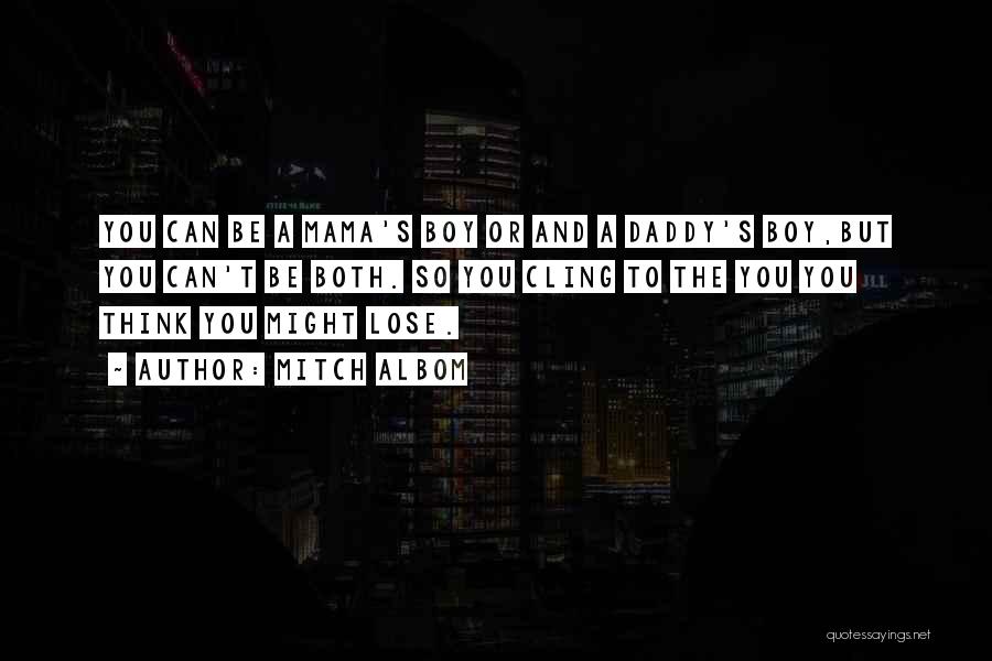 Mitch Albom Quotes: You Can Be A Mama's Boy Or And A Daddy's Boy,but You Can't Be Both. So You Cling To The