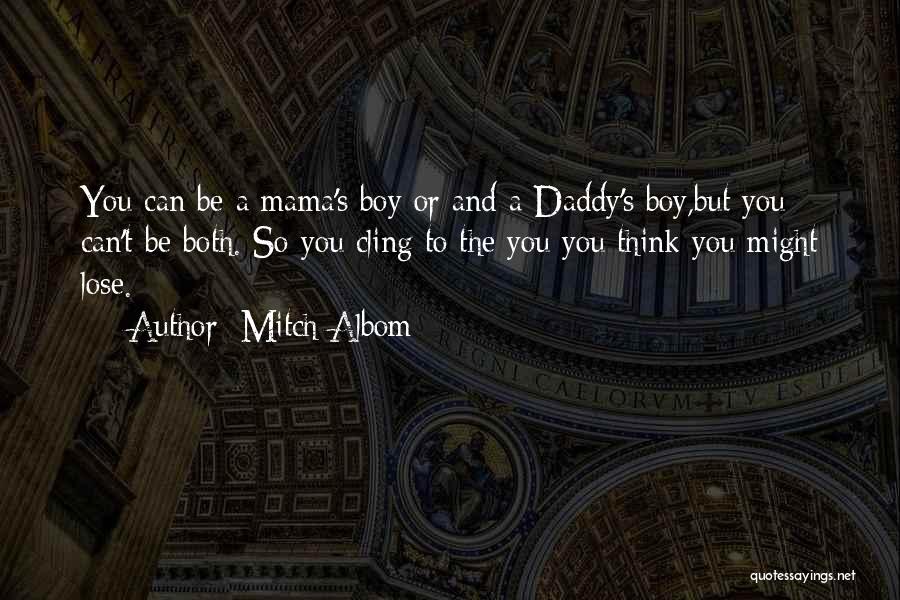 Mitch Albom Quotes: You Can Be A Mama's Boy Or And A Daddy's Boy,but You Can't Be Both. So You Cling To The