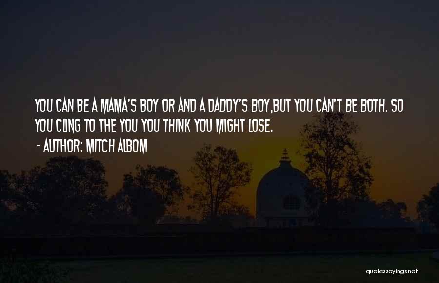 Mitch Albom Quotes: You Can Be A Mama's Boy Or And A Daddy's Boy,but You Can't Be Both. So You Cling To The
