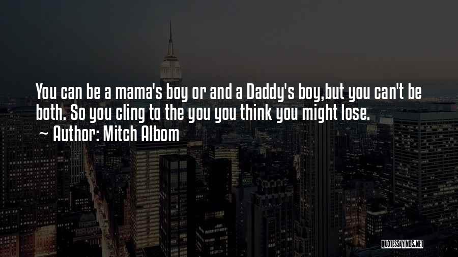 Mitch Albom Quotes: You Can Be A Mama's Boy Or And A Daddy's Boy,but You Can't Be Both. So You Cling To The
