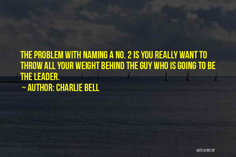 Charlie Bell Quotes: The Problem With Naming A No. 2 Is You Really Want To Throw All Your Weight Behind The Guy Who
