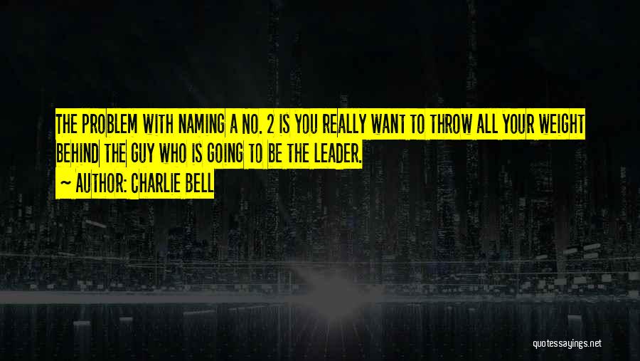 Charlie Bell Quotes: The Problem With Naming A No. 2 Is You Really Want To Throw All Your Weight Behind The Guy Who