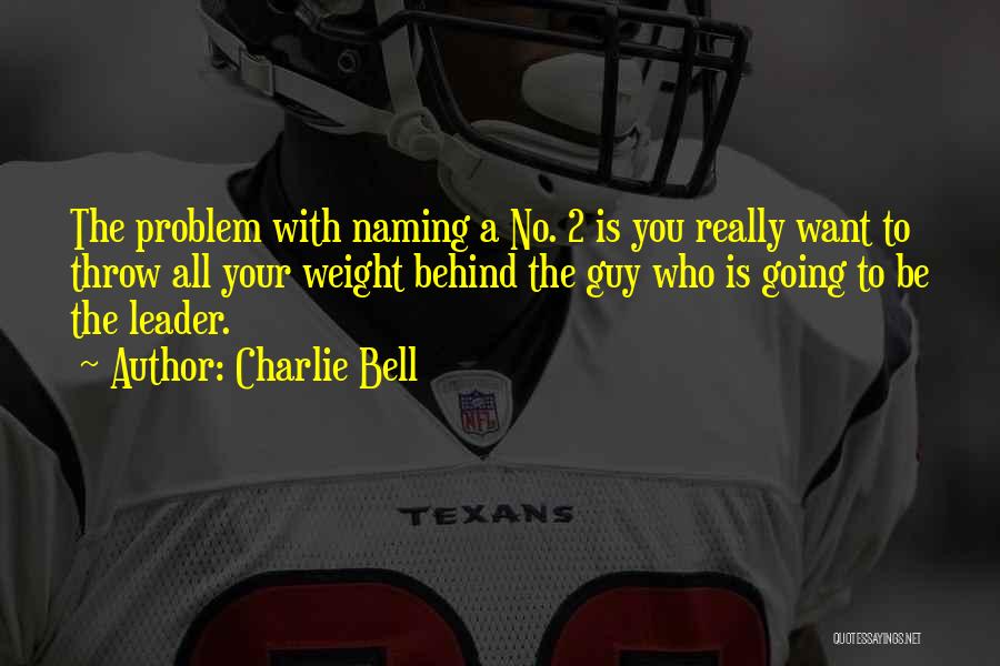 Charlie Bell Quotes: The Problem With Naming A No. 2 Is You Really Want To Throw All Your Weight Behind The Guy Who