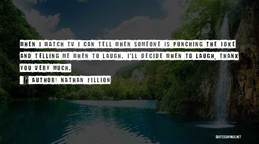 Nathan Fillion Quotes: When I Watch Tv I Can Tell When Someone Is Punching The Joke And Telling Me When To Laugh. I'll