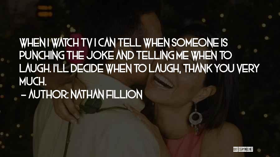 Nathan Fillion Quotes: When I Watch Tv I Can Tell When Someone Is Punching The Joke And Telling Me When To Laugh. I'll