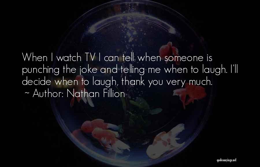 Nathan Fillion Quotes: When I Watch Tv I Can Tell When Someone Is Punching The Joke And Telling Me When To Laugh. I'll
