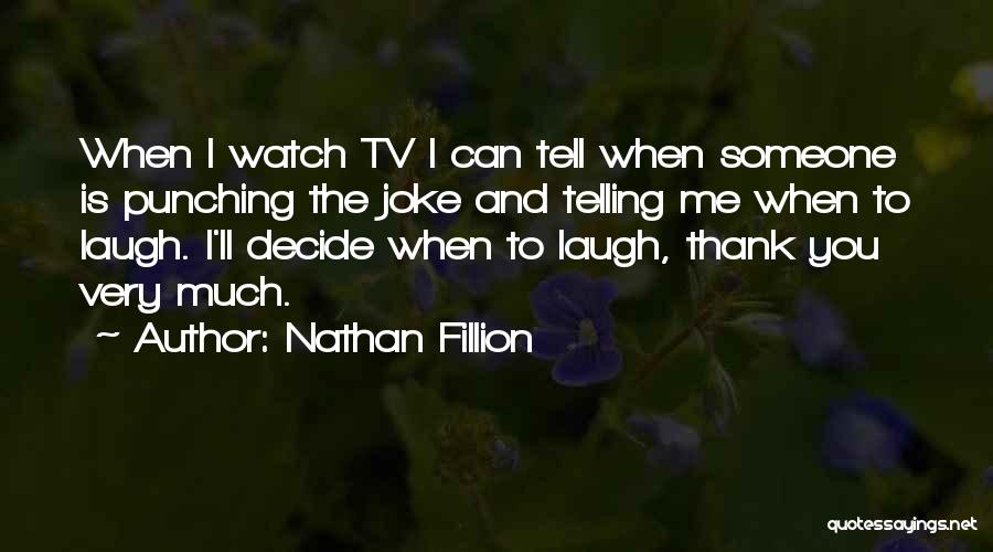 Nathan Fillion Quotes: When I Watch Tv I Can Tell When Someone Is Punching The Joke And Telling Me When To Laugh. I'll