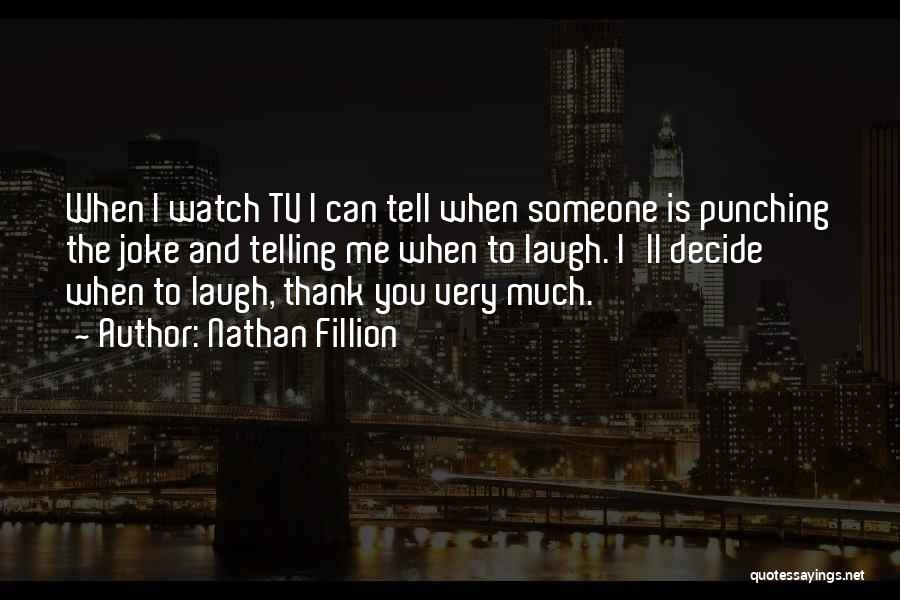 Nathan Fillion Quotes: When I Watch Tv I Can Tell When Someone Is Punching The Joke And Telling Me When To Laugh. I'll