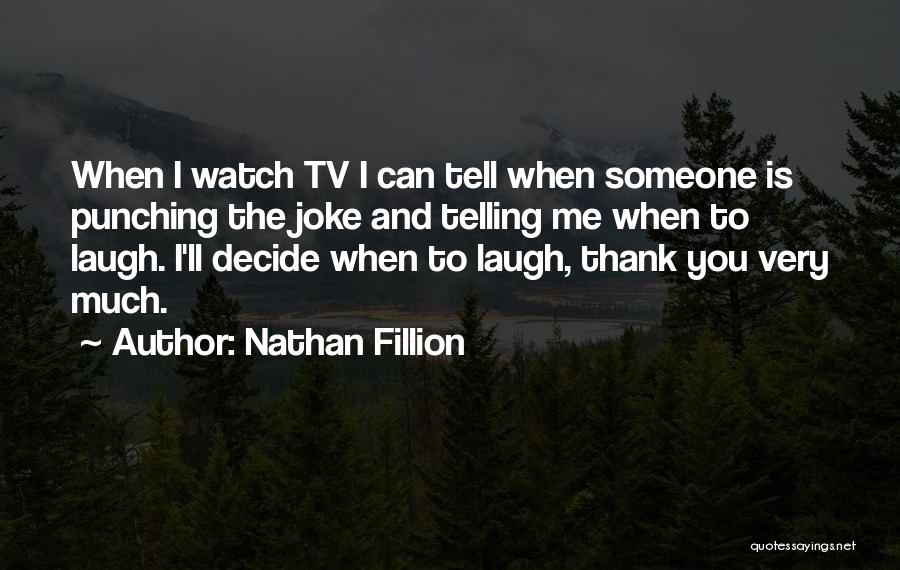 Nathan Fillion Quotes: When I Watch Tv I Can Tell When Someone Is Punching The Joke And Telling Me When To Laugh. I'll