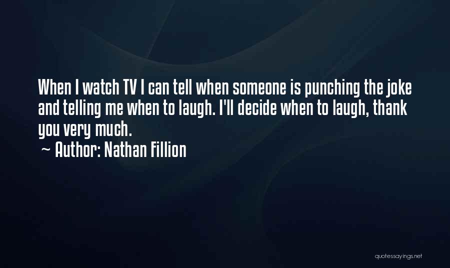 Nathan Fillion Quotes: When I Watch Tv I Can Tell When Someone Is Punching The Joke And Telling Me When To Laugh. I'll