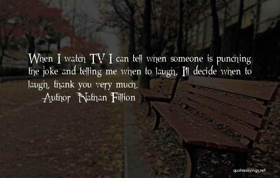 Nathan Fillion Quotes: When I Watch Tv I Can Tell When Someone Is Punching The Joke And Telling Me When To Laugh. I'll