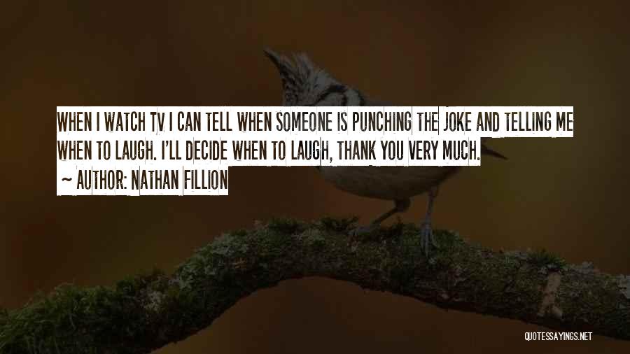 Nathan Fillion Quotes: When I Watch Tv I Can Tell When Someone Is Punching The Joke And Telling Me When To Laugh. I'll