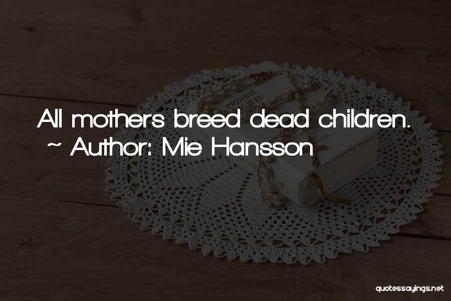 Mie Hansson Quotes: All Mothers Breed Dead Children.