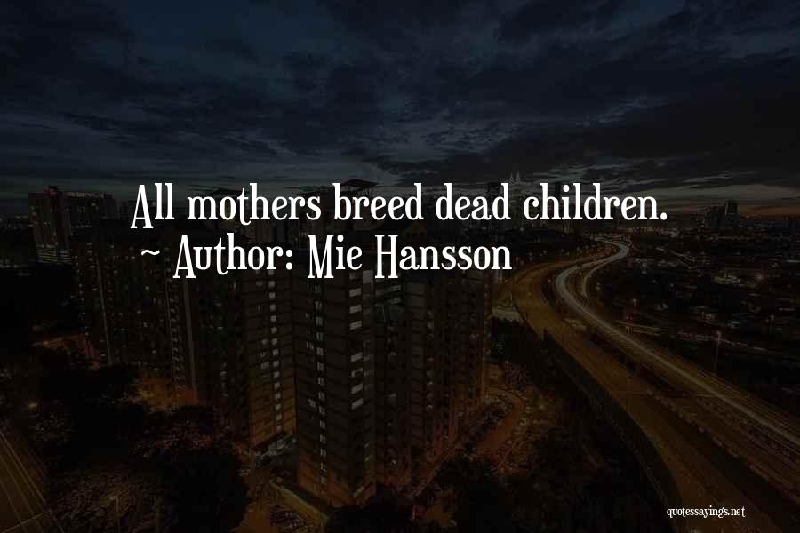 Mie Hansson Quotes: All Mothers Breed Dead Children.