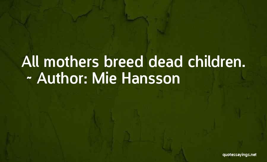 Mie Hansson Quotes: All Mothers Breed Dead Children.