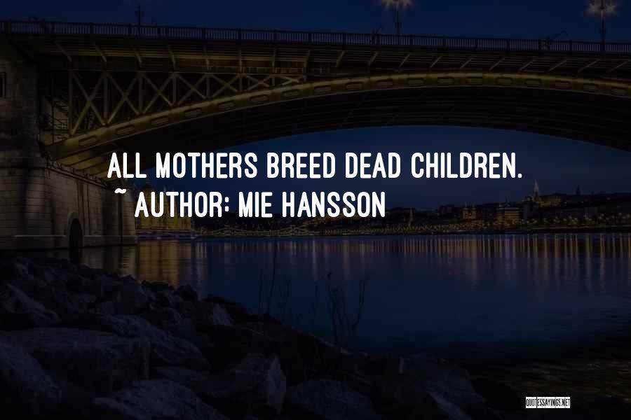 Mie Hansson Quotes: All Mothers Breed Dead Children.