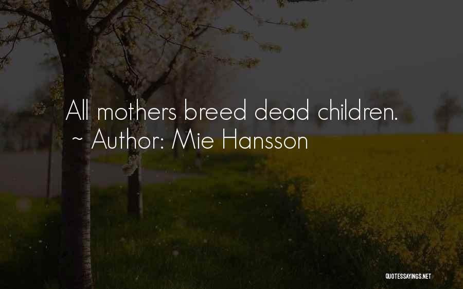 Mie Hansson Quotes: All Mothers Breed Dead Children.