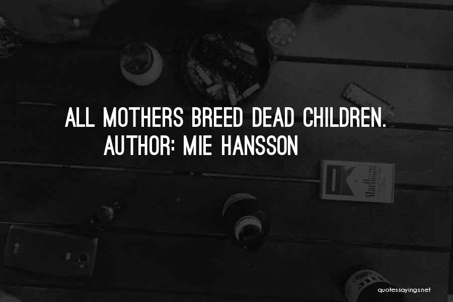 Mie Hansson Quotes: All Mothers Breed Dead Children.