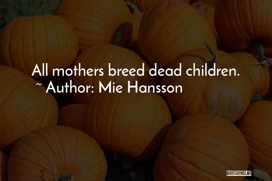 Mie Hansson Quotes: All Mothers Breed Dead Children.