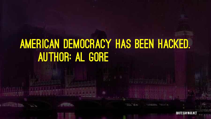 Al Gore Quotes: American Democracy Has Been Hacked.