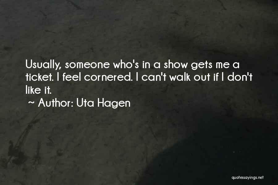 Uta Hagen Quotes: Usually, Someone Who's In A Show Gets Me A Ticket. I Feel Cornered. I Can't Walk Out If I Don't