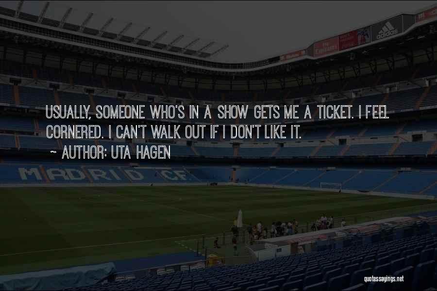 Uta Hagen Quotes: Usually, Someone Who's In A Show Gets Me A Ticket. I Feel Cornered. I Can't Walk Out If I Don't