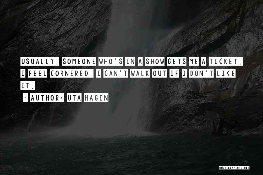 Uta Hagen Quotes: Usually, Someone Who's In A Show Gets Me A Ticket. I Feel Cornered. I Can't Walk Out If I Don't