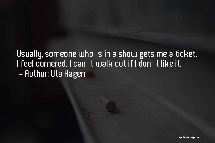 Uta Hagen Quotes: Usually, Someone Who's In A Show Gets Me A Ticket. I Feel Cornered. I Can't Walk Out If I Don't