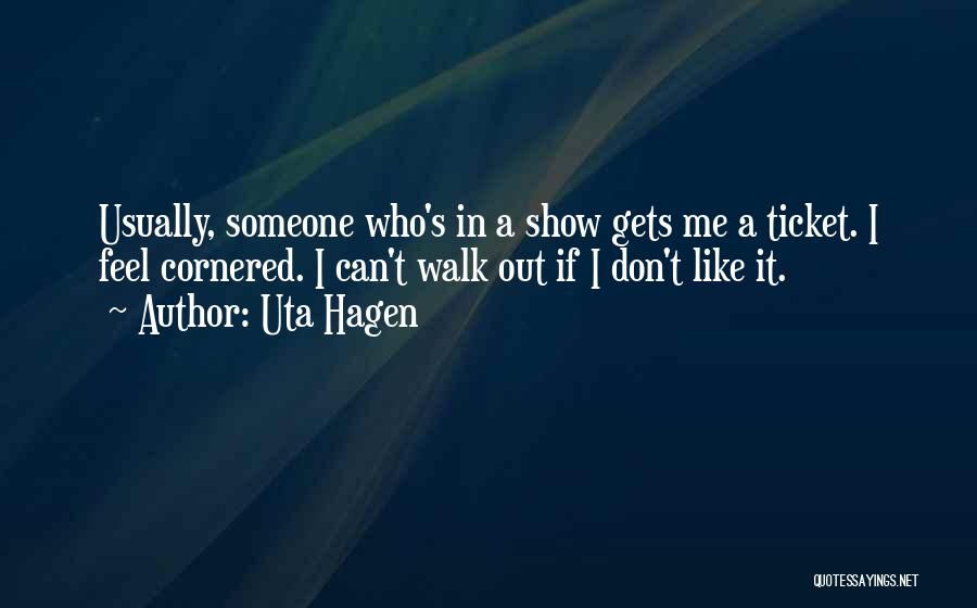 Uta Hagen Quotes: Usually, Someone Who's In A Show Gets Me A Ticket. I Feel Cornered. I Can't Walk Out If I Don't