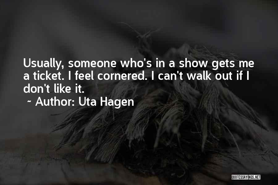 Uta Hagen Quotes: Usually, Someone Who's In A Show Gets Me A Ticket. I Feel Cornered. I Can't Walk Out If I Don't