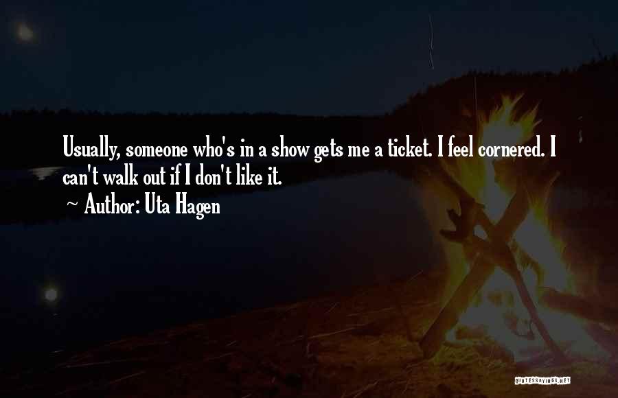 Uta Hagen Quotes: Usually, Someone Who's In A Show Gets Me A Ticket. I Feel Cornered. I Can't Walk Out If I Don't