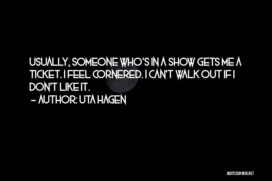 Uta Hagen Quotes: Usually, Someone Who's In A Show Gets Me A Ticket. I Feel Cornered. I Can't Walk Out If I Don't