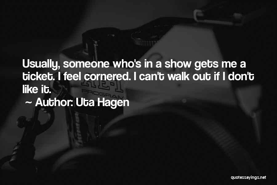 Uta Hagen Quotes: Usually, Someone Who's In A Show Gets Me A Ticket. I Feel Cornered. I Can't Walk Out If I Don't