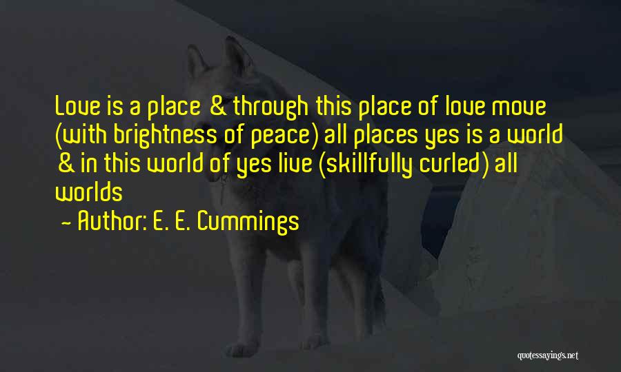 E. E. Cummings Quotes: Love Is A Place & Through This Place Of Love Move (with Brightness Of Peace) All Places Yes Is A