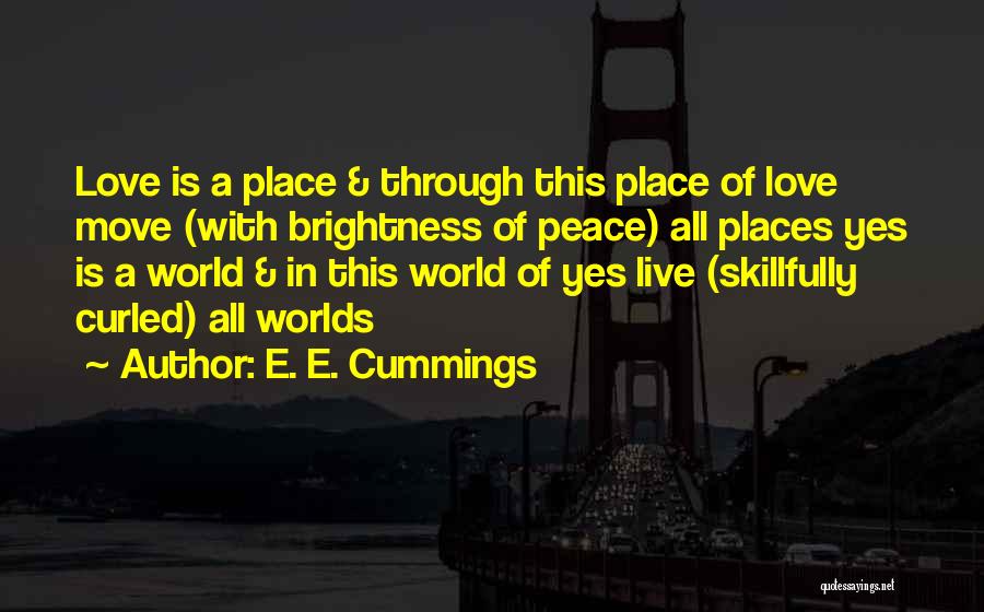 E. E. Cummings Quotes: Love Is A Place & Through This Place Of Love Move (with Brightness Of Peace) All Places Yes Is A