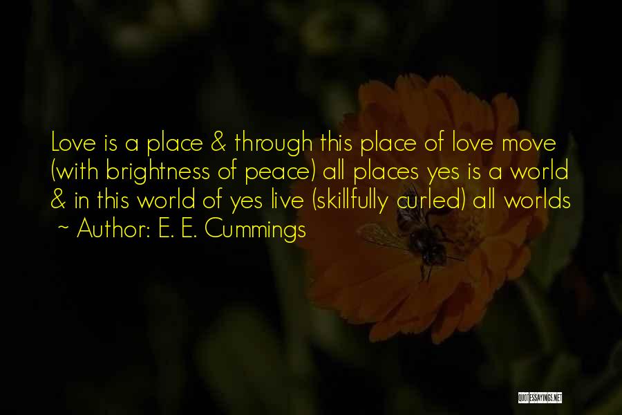 E. E. Cummings Quotes: Love Is A Place & Through This Place Of Love Move (with Brightness Of Peace) All Places Yes Is A