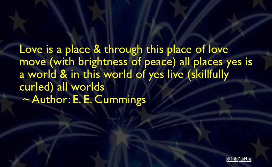 E. E. Cummings Quotes: Love Is A Place & Through This Place Of Love Move (with Brightness Of Peace) All Places Yes Is A